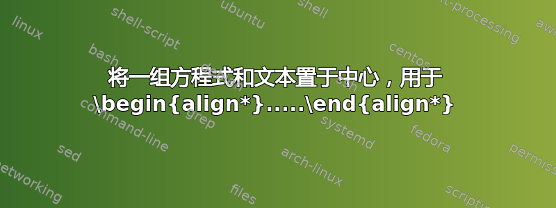 将一组方程式和文本置于中心，用于 \begin{align*}.....\end{align*}