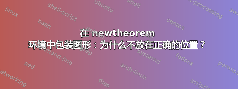 在 newtheorem 环境中包装图形：为什么不放在正确的位置？