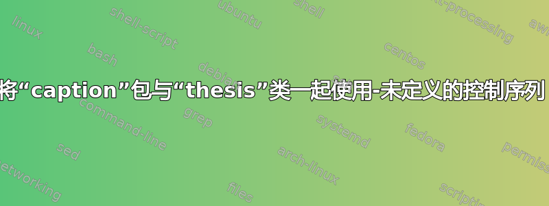 将“caption”包与“thesis”类一起使用-未定义的控制序列