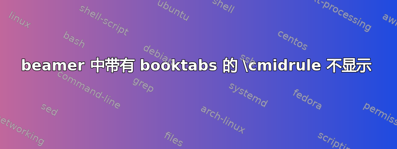 beamer 中带有 booktabs 的 \cmidrule 不显示