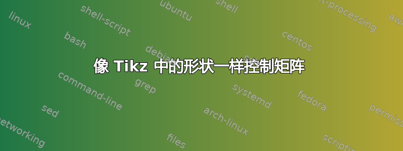 像 Tikz 中的形状一样控制矩阵