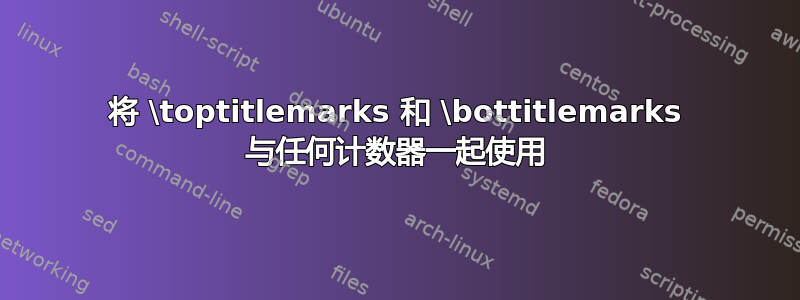 将 \toptitlemarks 和 \bottitlemarks 与任何计数器一起使用