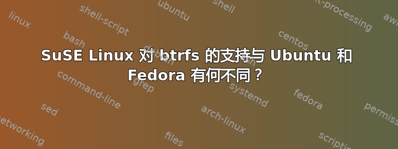 SuSE Linux 对 btrfs 的支持与 Ubuntu 和 Fedora 有何不同？