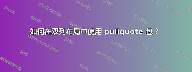 如何在双列布局中使用 pullquote 包？