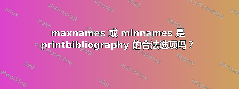 maxnames 或 minnames 是 printbibliography 的合法选项吗？