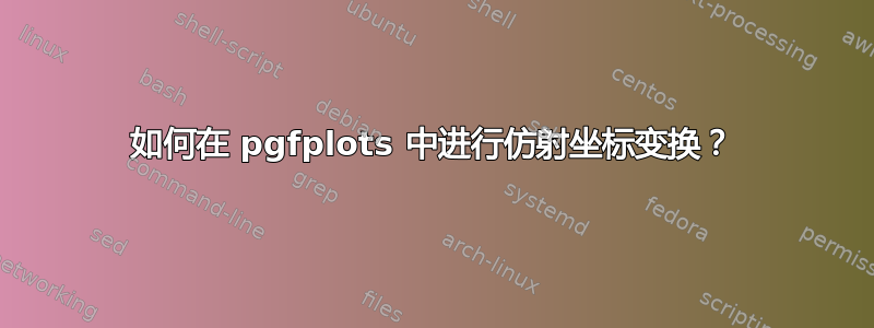 如何在 pgfplots 中进行仿射坐标变换？