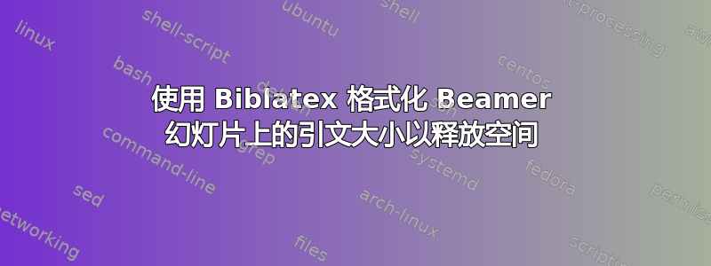 使用 Biblatex 格式化 Beamer 幻灯片上的引文大小以释放空间