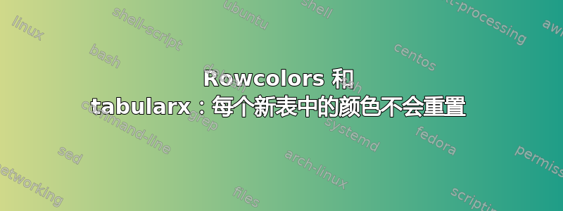 Rowcolors 和 tabularx：每个新表中的颜色不会重置