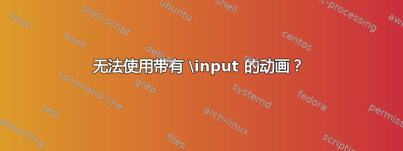 无法使用带有 \input 的动画？