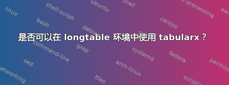 是否可以在 longtable 环境中使用 tabularx？