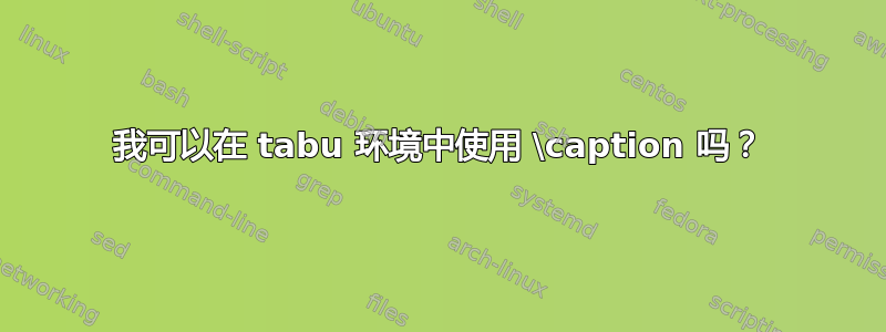 我可以在 tabu 环境中使用 \caption 吗？