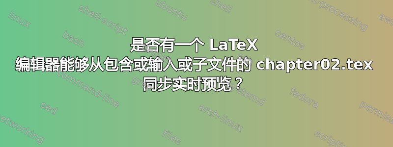 是否有一个 LaTeX 编辑器能够从包含或输入或子文件的 chapter02.tex 同步实时预览？