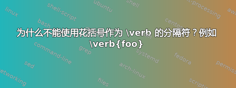 为什么不能使用花括号作为 \verb 的分隔符？例如 \verb{foo}