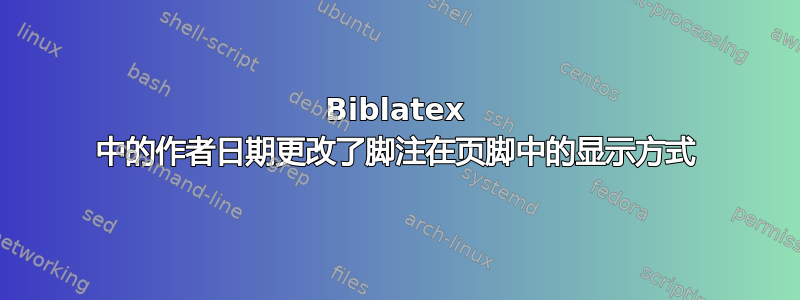 Biblatex 中的作者日期更改了脚注在页脚中的显示方式