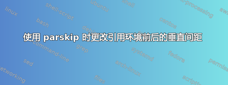 使用 parskip 时更改引用环境前后的垂直间距