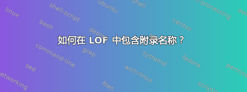 如何在 LOF 中包含附录名称？