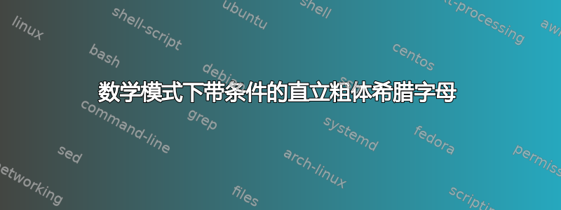 数学模式下带条件的直立粗体希腊字母