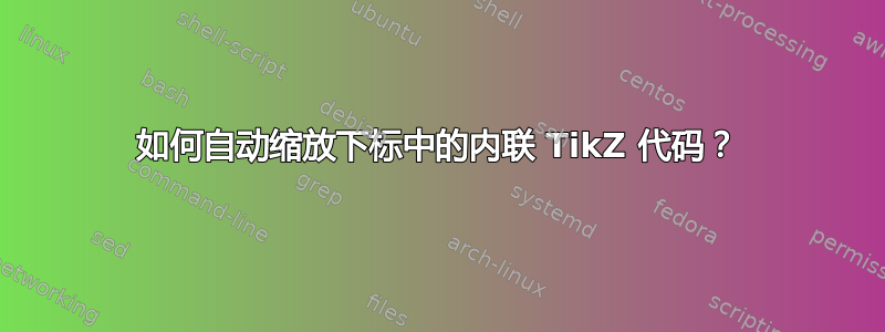 如何自动缩放下标中的内联 TikZ 代码？