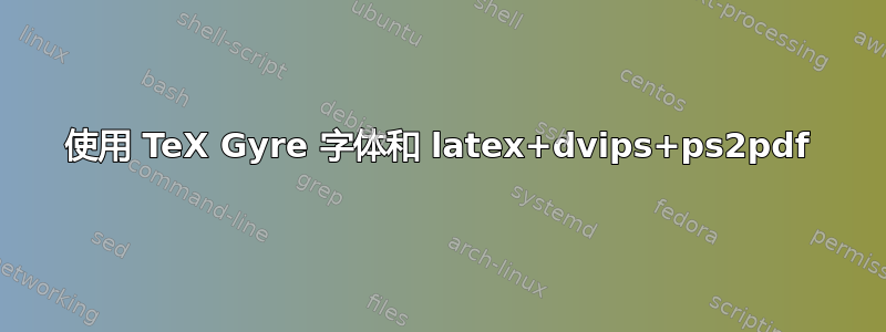 使用 TeX Gyre 字体和 latex+dvips+ps2pdf