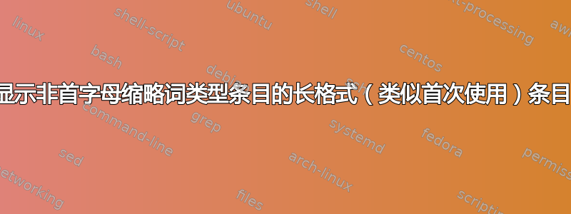 显示非首字母缩略词类型条目的长格式（类似首次使用）条目