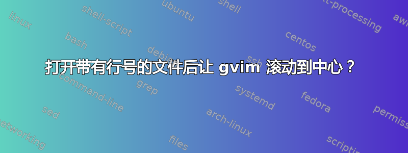 打开带有行号的文件后让 gvim 滚动到中心？