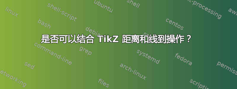 是否可以结合 TikZ 距离和线到操作？