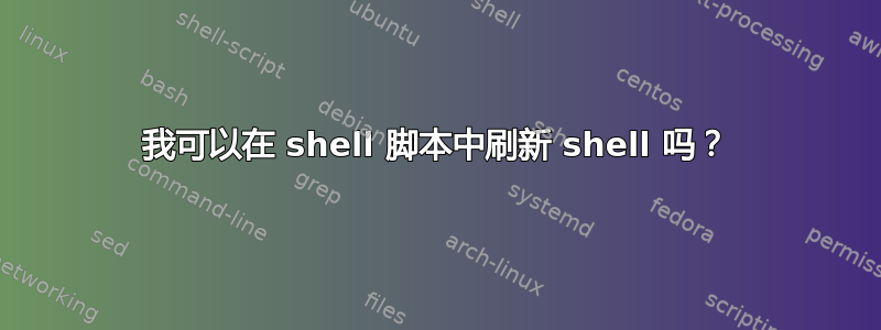 我可以在 shell 脚本中刷新 shell 吗？