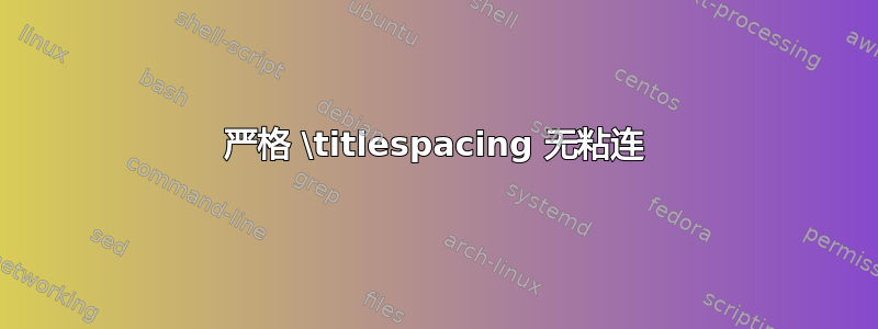 严格 \titlespacing 无粘连