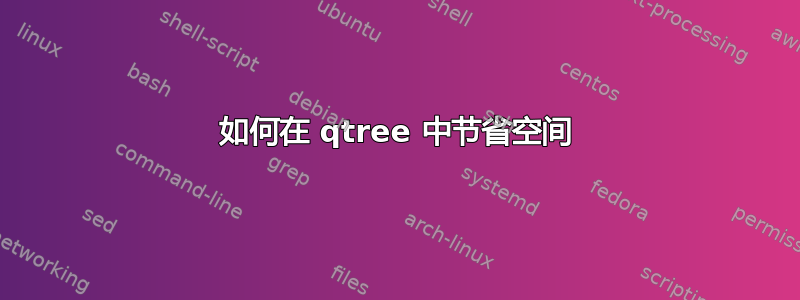 如何在 qtree 中节省空间