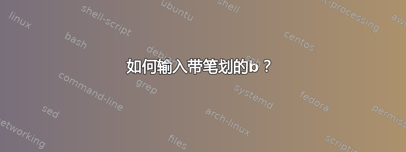 如何输入带笔划的b？