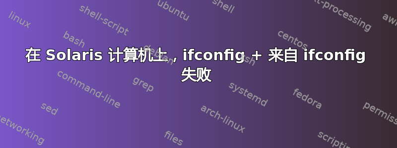 在 Solaris 计算机上，ifconfig + 来自 ifconfig 失败