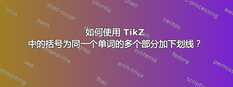 如何使用 TikZ 中的括号为同一个单词的多个部分加下划线？