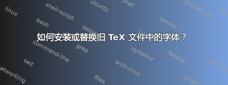 如何安装或替换旧 TeX 文件中的字体？