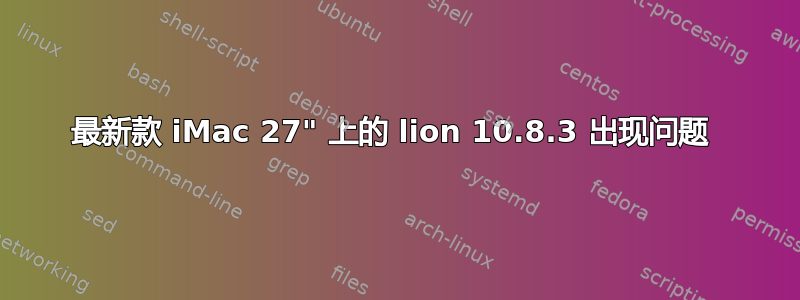 最新款 iMac 27" 上的 lion 10.8.3 出现问题 