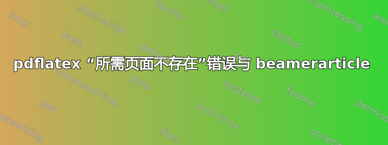 pdflatex “所需页面不存在”错误与 beamerarticle