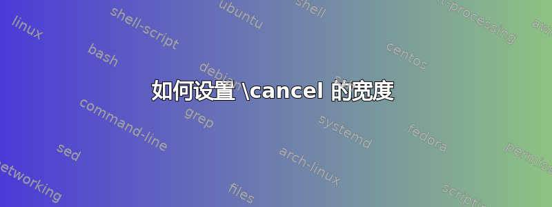 如何设置 \cancel 的宽度