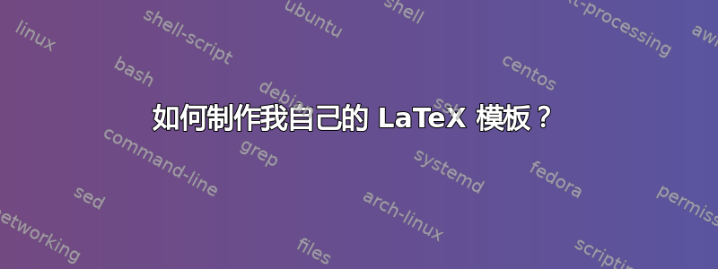 如何制作我自己的 LaTeX 模板？