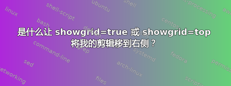 是什么让 showgrid=true 或 showgrid=top 将我的剪辑移到右侧？