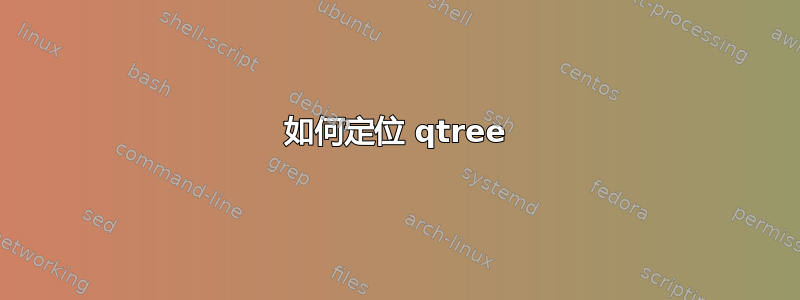 如何定位 qtree