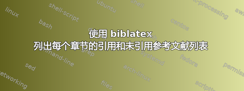 使用 biblatex 列出每个章节的引用和未引用参考文献列表