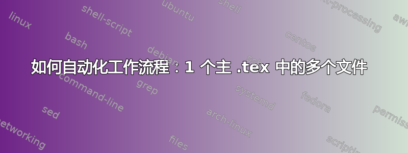 如何自动化工作流程：1 个主 .tex 中的多个文件 