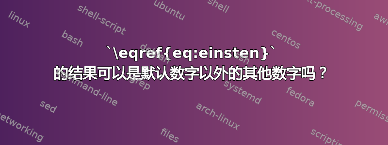 `\eqref{eq:einsten}` 的结果可以是默认数字以外的其他数字吗？