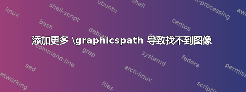 添加更多 \graphicspath 导致找不到图像