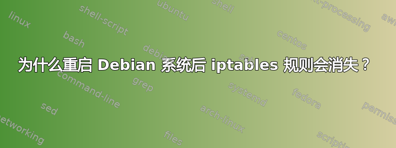 为什么重启 Debian 系统后 iptables 规则会消失？