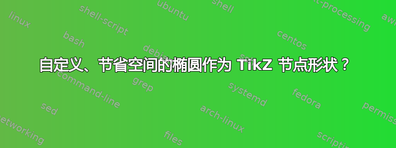 自定义、节省空间的椭圆作为 TikZ 节点形状？