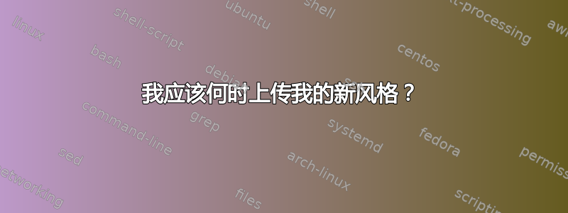 我应该何时上传我的新风格？