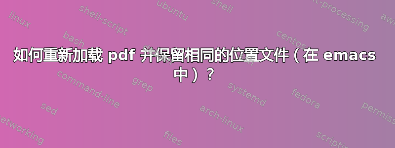 如何重新加载 pdf 并保留相同的位置文件（在 emacs 中）？