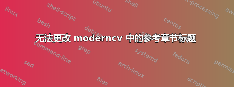 无法更改 moderncv 中的参考章节标题