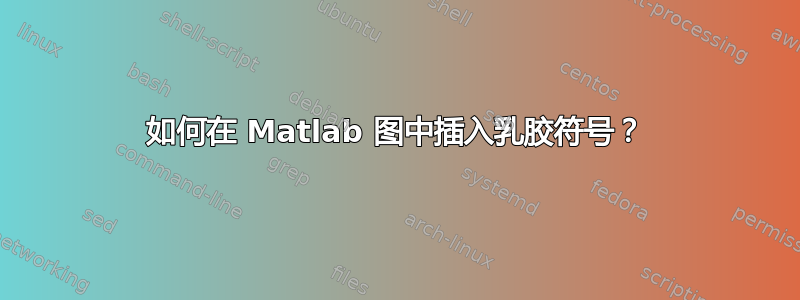 如何在 Matlab 图中插入乳胶符号？