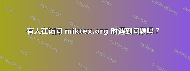 有人在访问 miktex.org 时遇到问题吗？